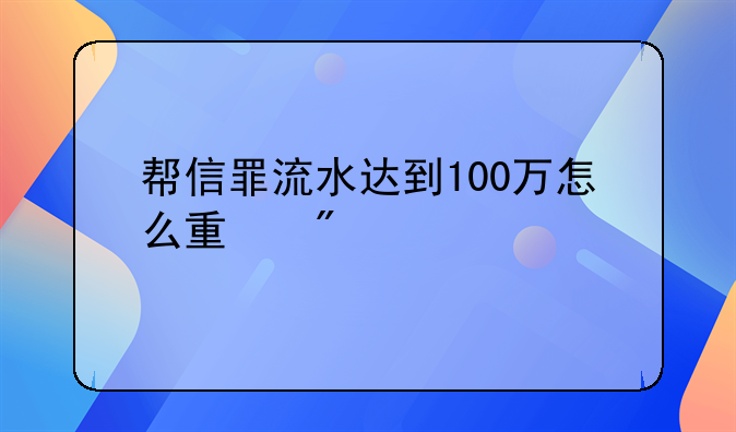 帮信罪流水达到100万怎么量刑