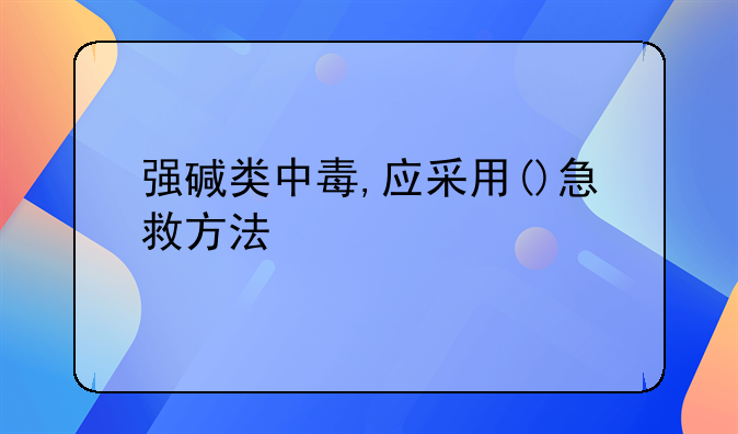 强碱类中毒,应采用()急救方法