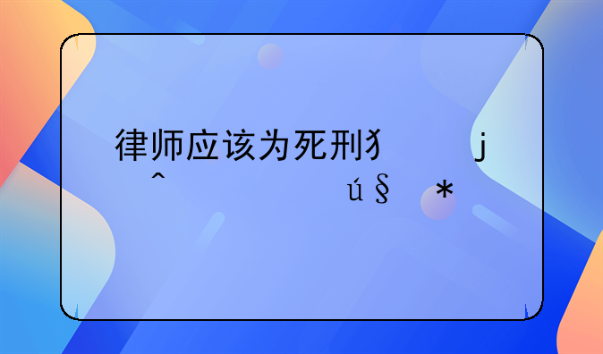 律师应该为死刑犯的无罪辩护