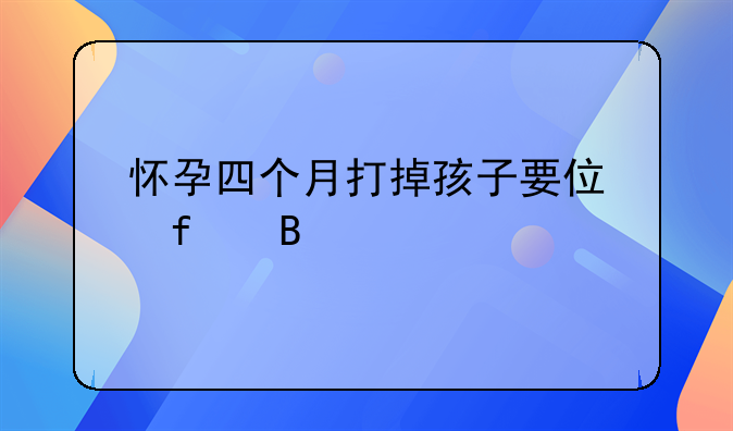 怀孕四个月打掉孩子要住院吗