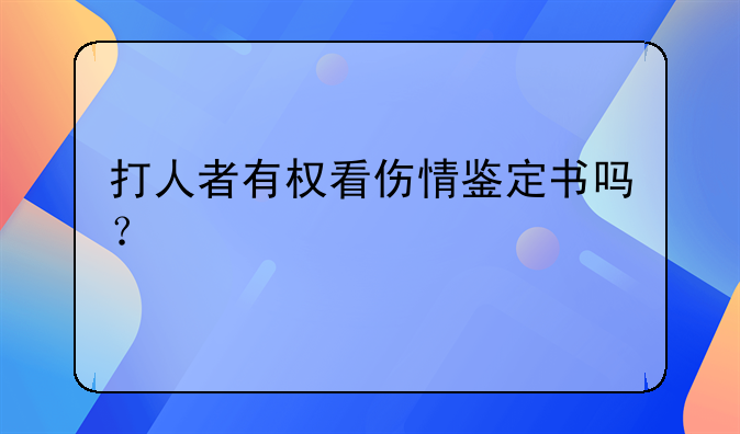 打人者有权看伤情鉴定书吗？