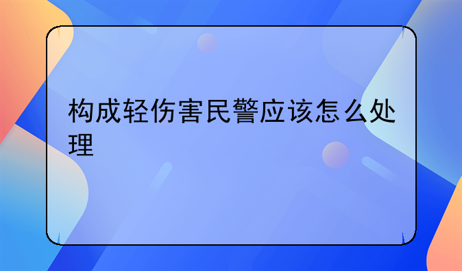 构成轻伤害民警应该怎么处理