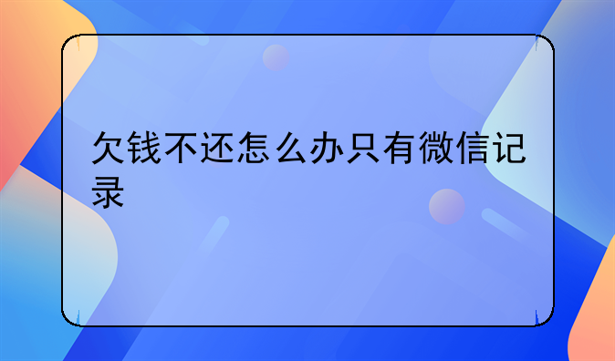 欠钱不还怎么办只有微信记录