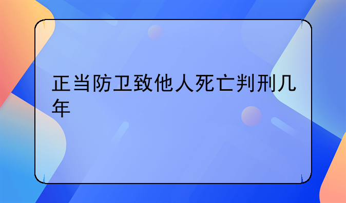 正当防卫致他人死亡判刑几年