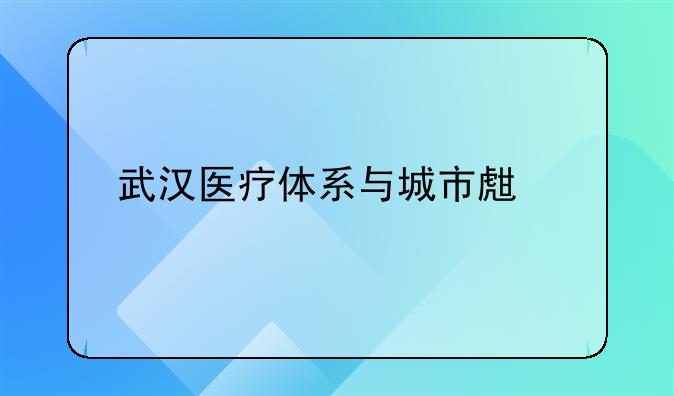 武汉医疗体系与城市生活剪影