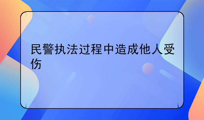 民警执法过程中造成他人受伤