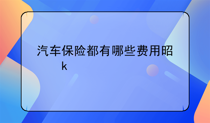 汽车保险都有哪些费用是多少