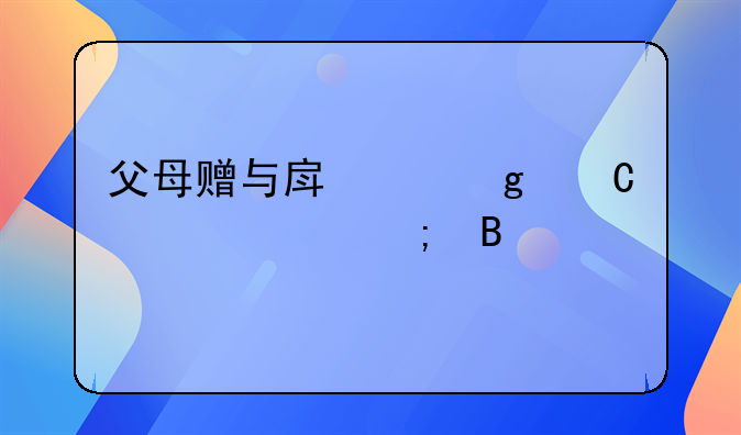 父母赠与房产给子女要交税吗