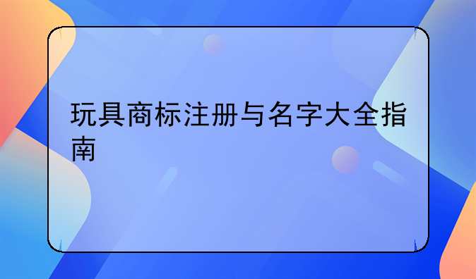 玩具商标注册与名字大全指南