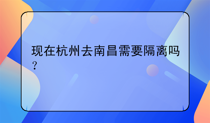 现在杭州去南昌需要隔离吗？