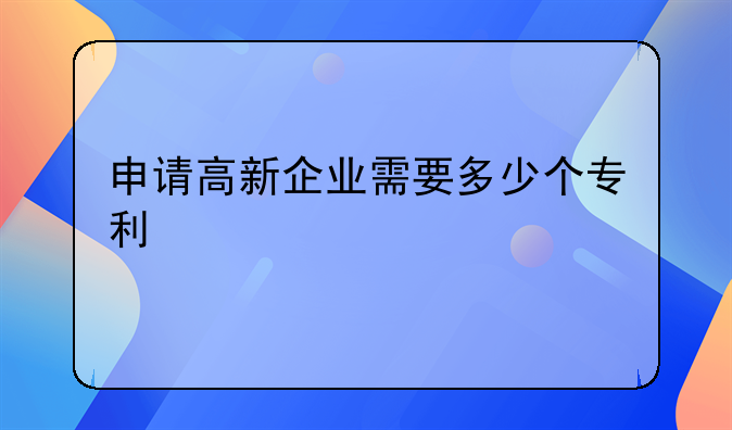 申请高新企业需要多少个专利