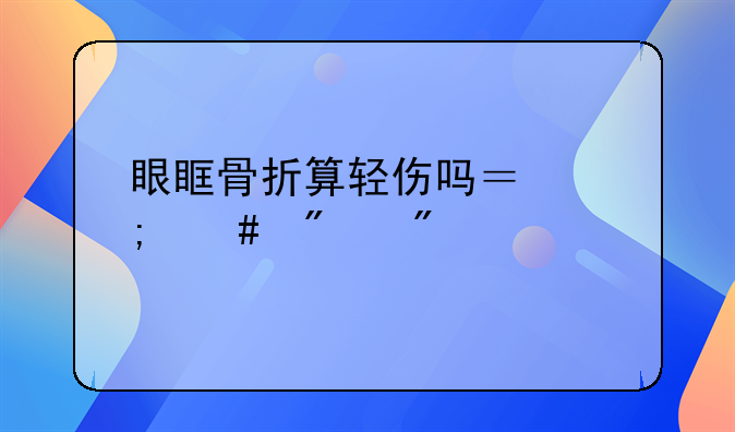 眼眶骨折算轻伤吗？怎么判刑