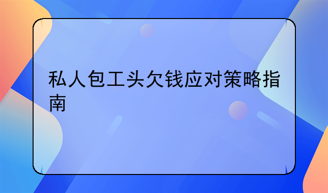 私人包工头欠钱应对策略指南