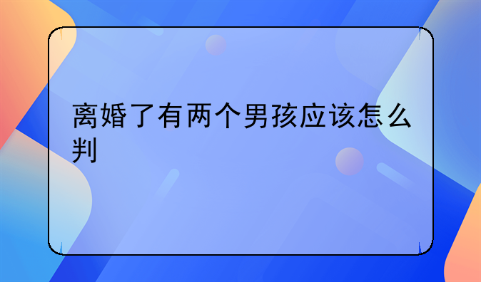 离婚了有两个男孩应该怎么判
