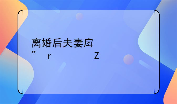 离婚后夫妻房产过户最佳方法