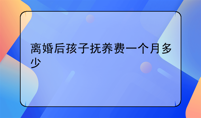 离婚后孩子抚养费一个月多少
