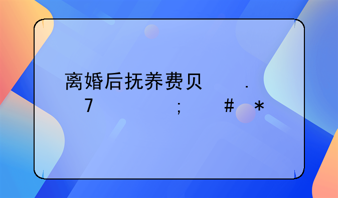 离婚后抚养费负担不起怎么办
