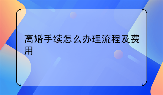 离婚手续怎么办理流程及费用