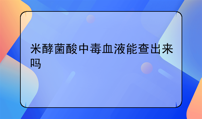 米酵菌酸中毒血液能查出来吗