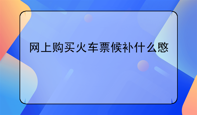 网上购买火车票候补什么意思