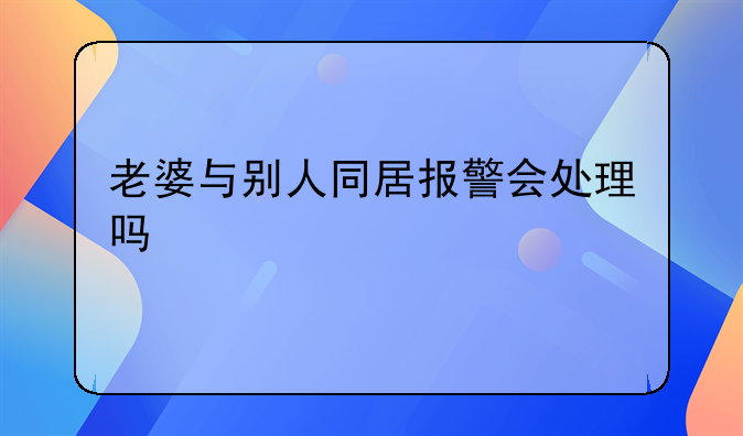 老婆与别人同居报警会处理吗