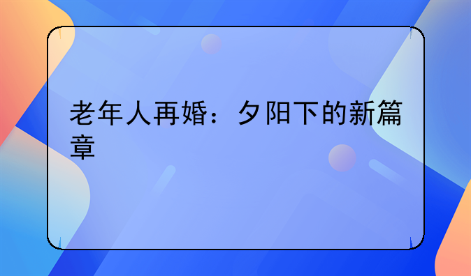 老年人再婚：夕阳下的新篇章
