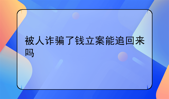 被人诈骗了钱立案能追回来吗
