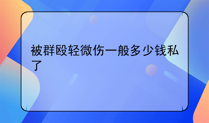 被群殴轻微伤一般多少钱私了