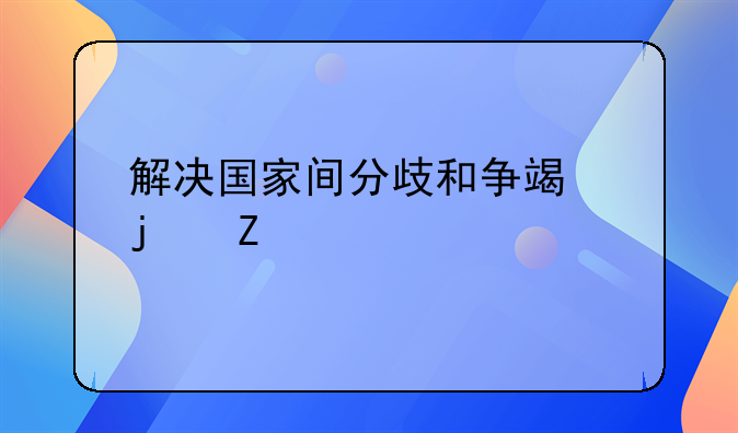 解决国家间分歧和争端的方法
