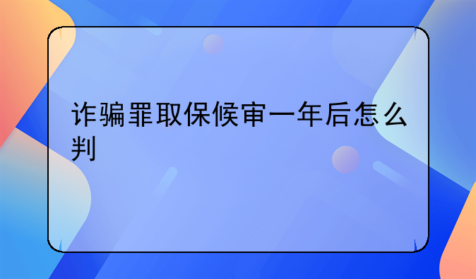诈骗罪取保候审一年后怎么判