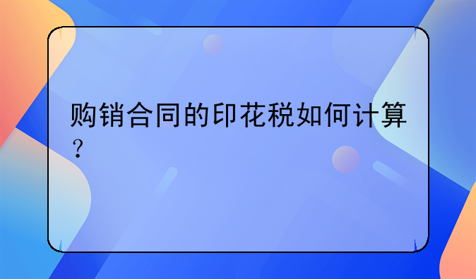 购销合同的印花税如何计算？