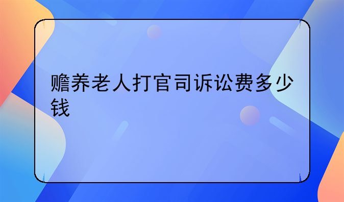 赡养老人打官司诉讼费多少钱