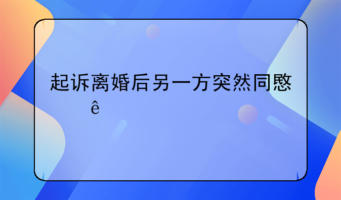起诉离婚后另一方突然同意了