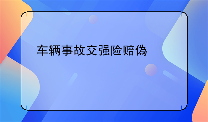 车辆事故交强险赔偿标准详解