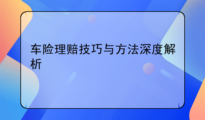 车险理赔技巧与方法深度解析