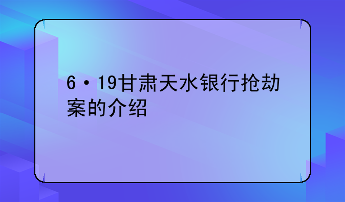 6·19甘肃天水银行抢劫案的介绍