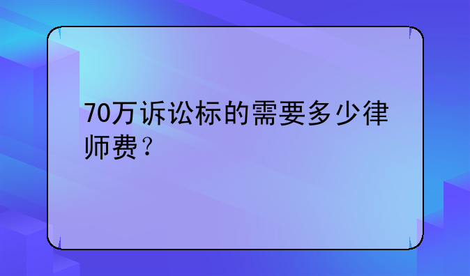 70万诉讼标的需要多少律师费？