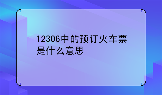 12306中的预订火车票是什么意思