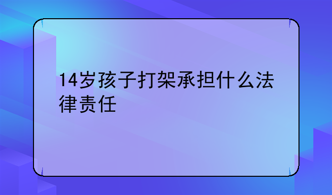 14岁孩子打架承担什么法律责任