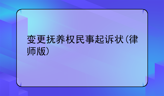 变更抚养权民事起诉状(律师版)