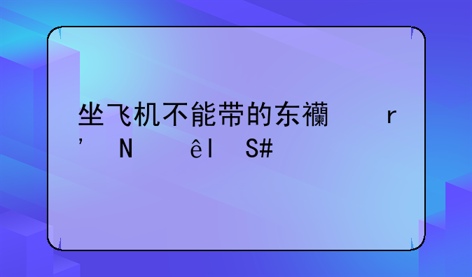 坐飞机不能带的东西有哪些?2021