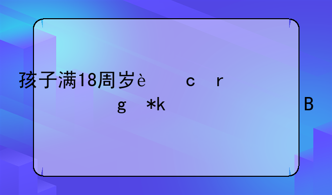 孩子满18周岁还需要给抚养费吗