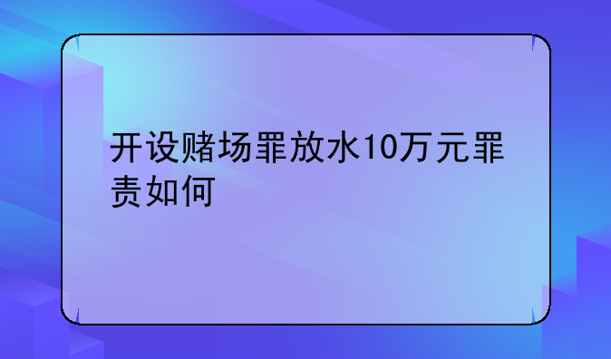 开设赌场罪放水10万元罪责如何