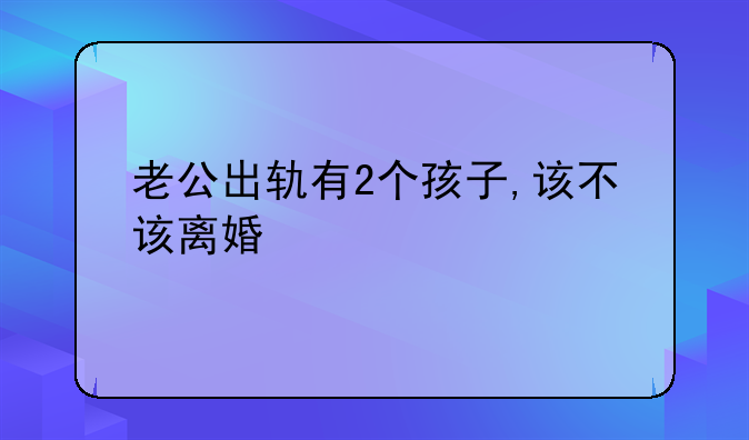 老公出轨有2个孩子,该不该离婚