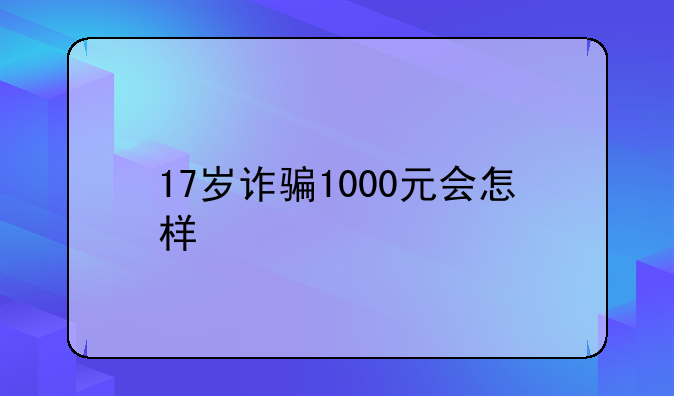 17岁诈骗1000元会怎样