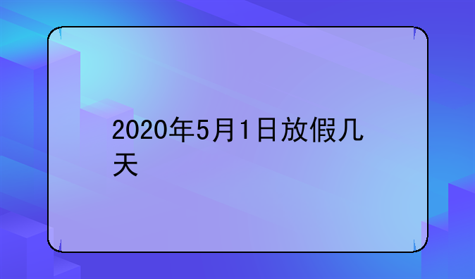 2020年5月1日放假几天