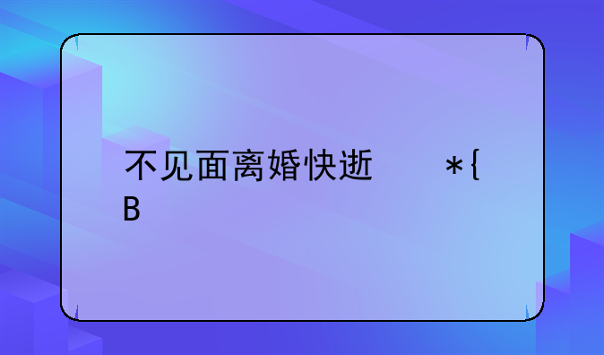 不见面离婚快速办理