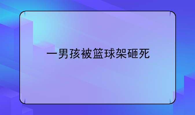 一男孩被篮球架砸死