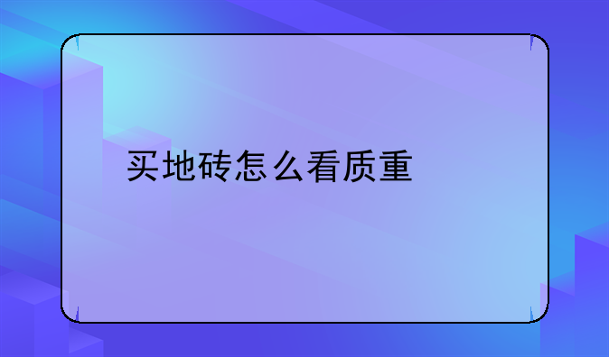 买地砖怎么看质量好