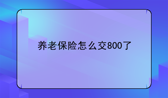 养老保险怎么交800了